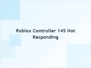 Roblox Controller 145 Not Responding? Try These Fixes